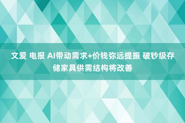 文爱 电报 AI带动需求+价钱弥远提振 破钞级存储家具供需结构将改善