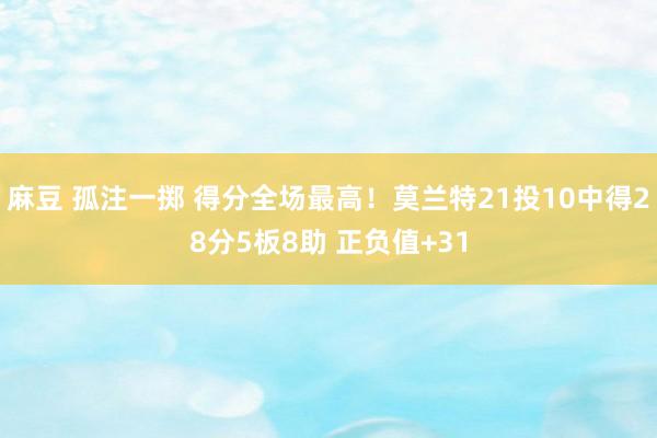 麻豆 孤注一掷 得分全场最高！莫兰特21投10中得28分5板8助 正负值+31