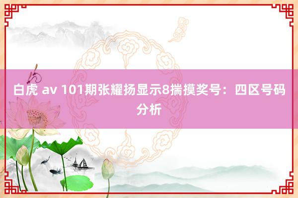 白虎 av 101期张耀扬显示8揣摸奖号：四区号码分析