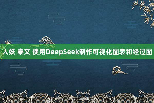 人妖 泰文 使用DeepSeek制作可视化图表和经过图